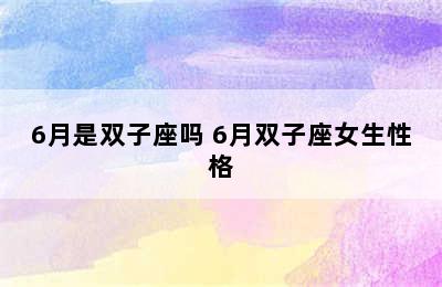 6月是双子座吗 6月双子座女生性格